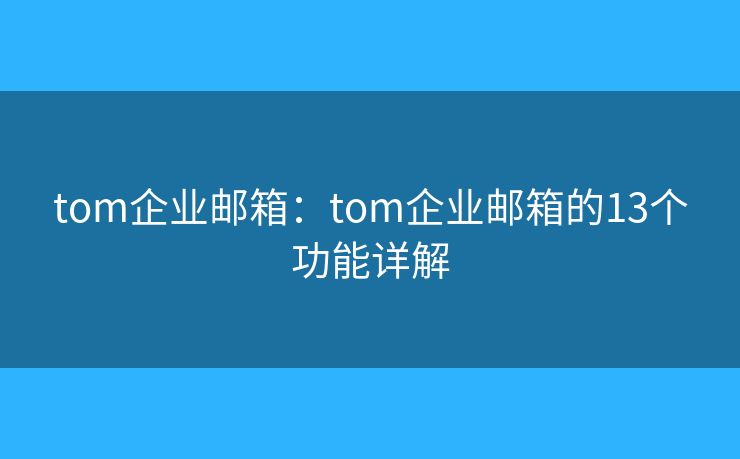 tom企業(yè)郵箱：tom企業(yè)郵箱的13個(gè)功能詳解