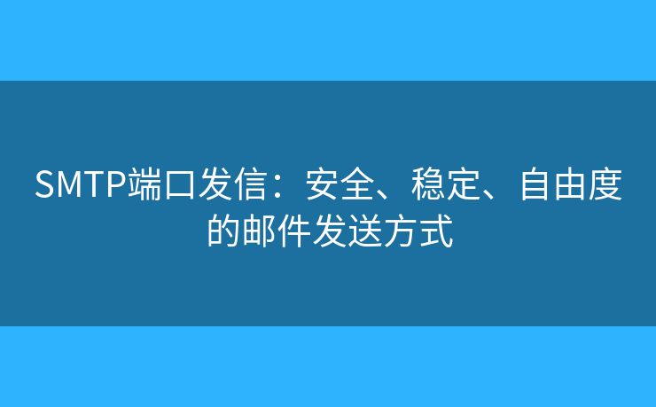 SMTP端口發(fā)信：安全、穩(wěn)定、自由度的郵件發(fā)送方式