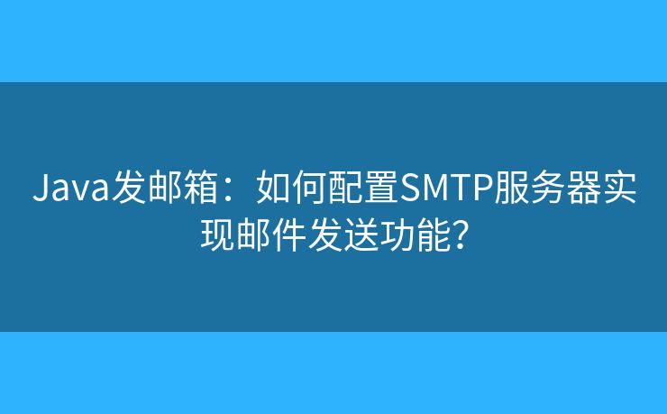 Java發(fā)郵箱：如何配置SMTP服務(wù)器實現(xiàn)郵件發(fā)送功能？