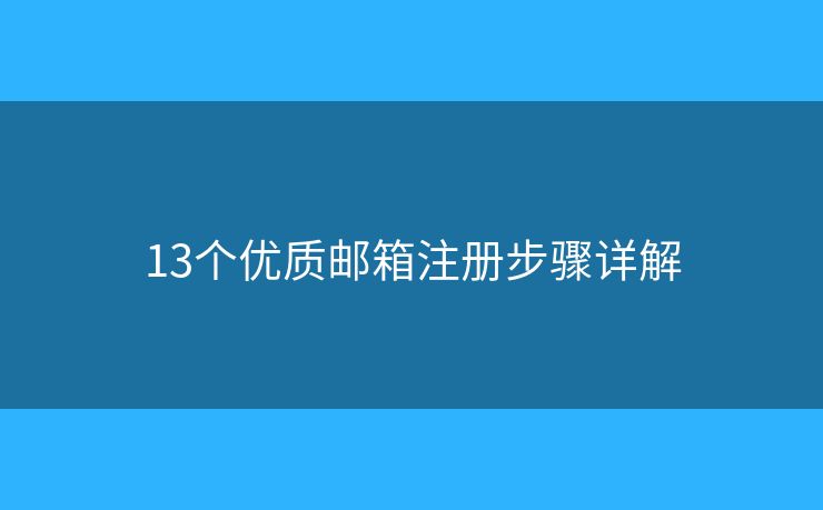13個(gè)優(yōu)質(zhì)郵箱注冊(cè)步驟詳解