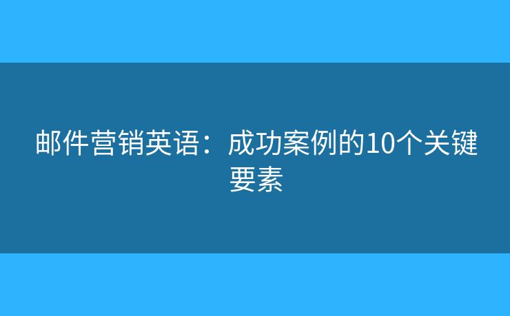 郵件營銷英語：成功案例的10個關(guān)鍵要素