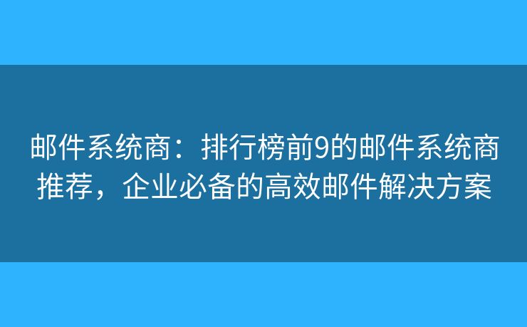 郵件系統(tǒng)商：排行榜前9的郵件系統(tǒng)商推薦，企業(yè)必備的高效郵件解決方案