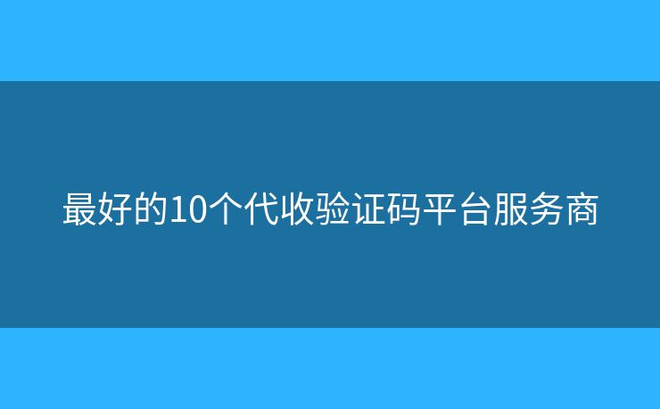 最好的10個代收驗(yàn)證碼平臺服務(wù)商