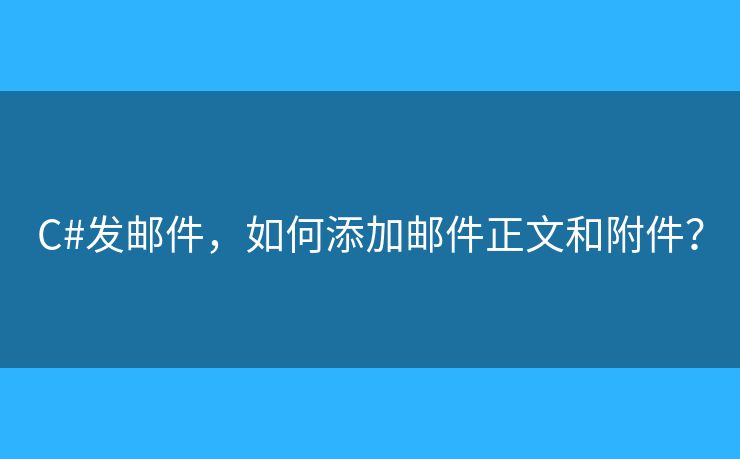 C#發(fā)郵件，如何添加郵件正文和附件？