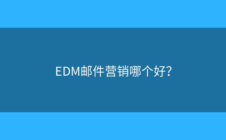 EDM郵件營(yíng)銷哪個(gè)好？