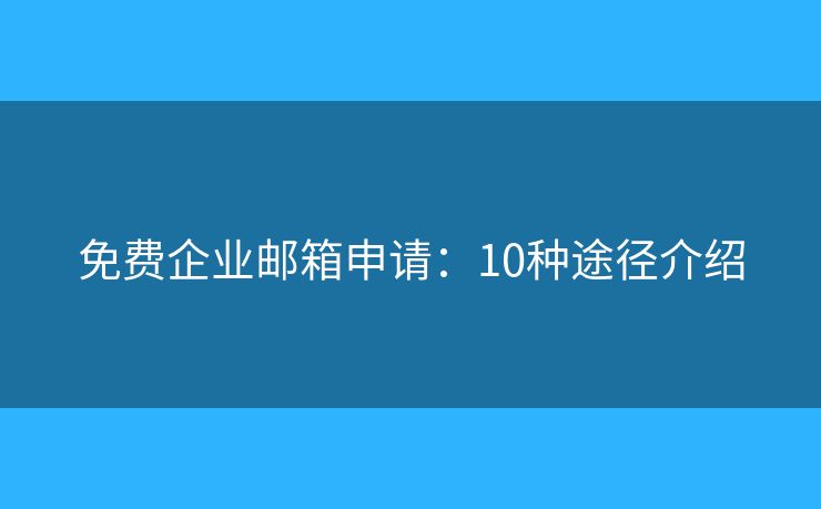 免費(fèi)企業(yè)郵箱申請：10種途徑介紹