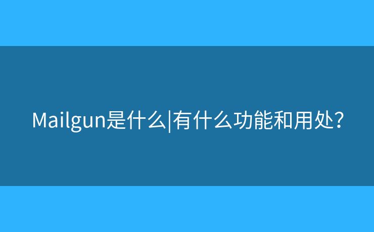 Mailgun是什么|有什么功能和用處？