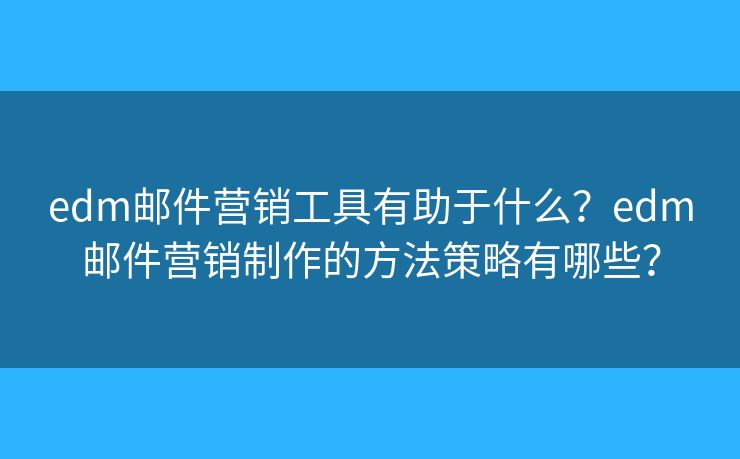 edm郵件營銷工具有助于什么？edm郵件營銷制作的方法策略有哪些？