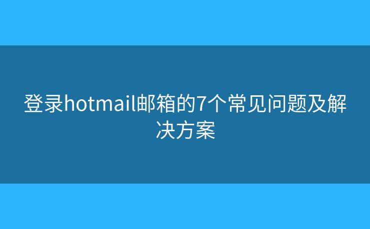 登錄hotmail郵箱的7個常見問題及解決方案