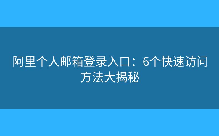 阿里個(gè)人郵箱登錄入口：6個(gè)快速訪問方法大揭秘