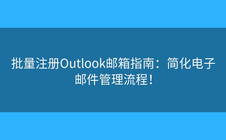 批量注冊O(shè)utlook郵箱指南：簡化電子郵件管理流程！