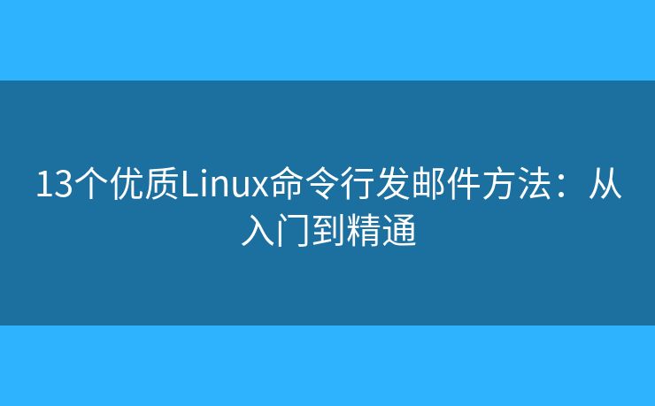 13個優(yōu)質(zhì)Linux命令行發(fā)郵件方法：從入門到精通