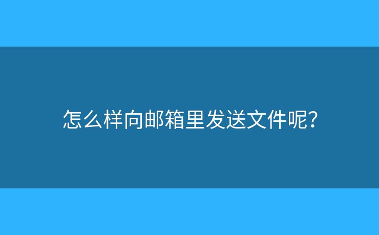 怎么樣向郵箱里發(fā)送文件呢？