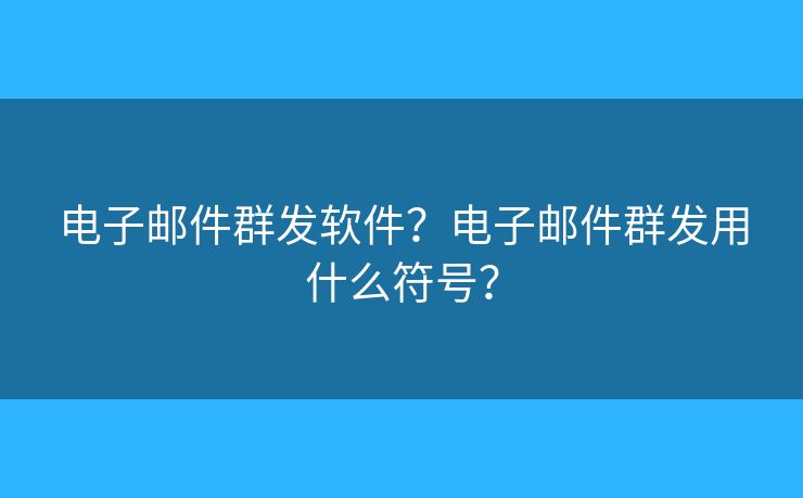 電子郵件群發(fā)軟件？電子郵件群發(fā)用什么符號(hào)？
