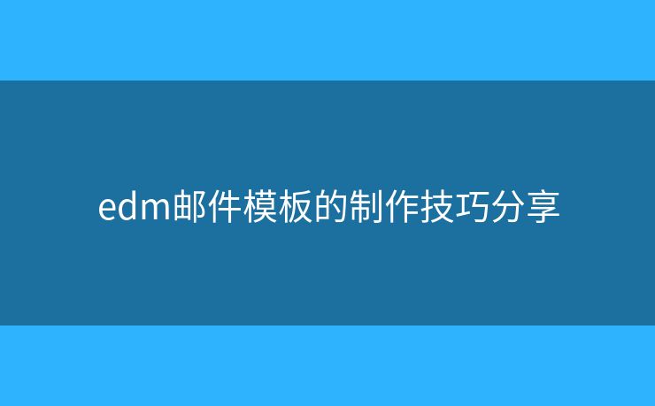 edm郵件模板的制作技巧分享
