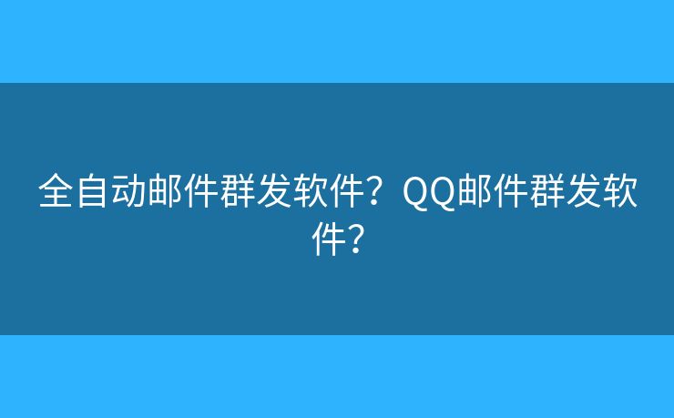 全自動(dòng)郵件群發(fā)軟件？QQ郵件群發(fā)軟件？