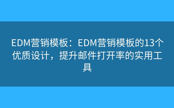 EDM營銷模板：EDM營銷模板的13個優(yōu)質(zhì)設(shè)計，提升郵件打開率的實用工具
