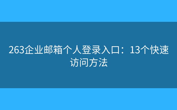 263企業(yè)郵箱個人登錄入口：13個快速訪問方法