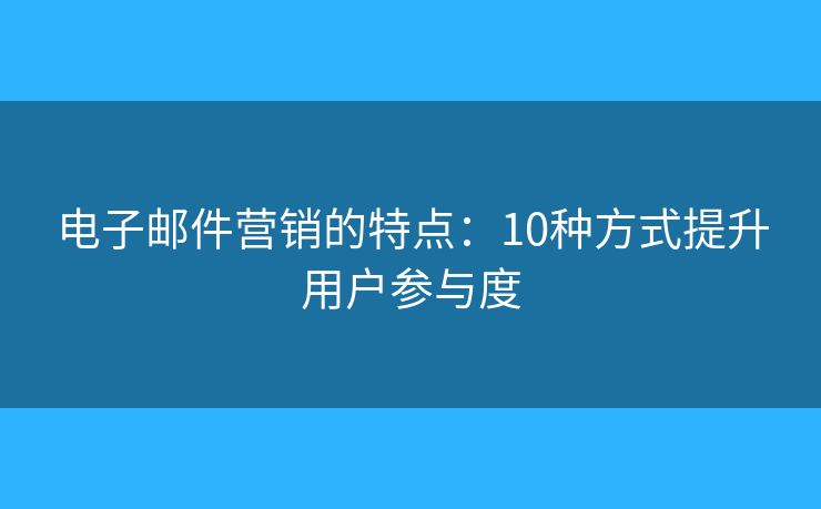 電子郵件營銷的特點：10種方式提升用戶參與度