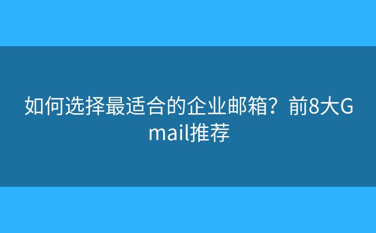 如何選擇最適合的企業(yè)郵箱？前8大Gmail推薦
