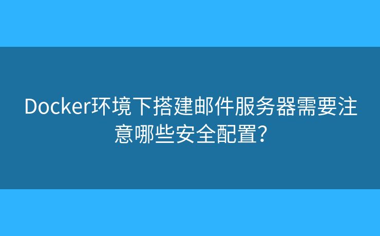 Docker環(huán)境下搭建郵件服務(wù)器需要注意哪些安全配置？