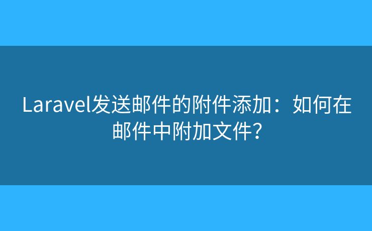 Laravel發(fā)送郵件的附件添加：如何在郵件中附加文件？