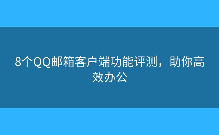 8個(gè)QQ郵箱客戶端功能評(píng)測(cè)，助你高效辦公