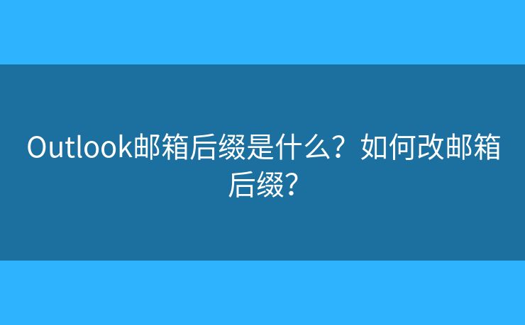 Outlook郵箱后綴是什么？如何改郵箱后綴？