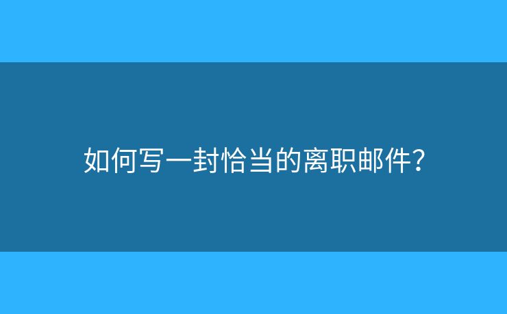 如何寫一封恰當(dāng)?shù)碾x職郵件？