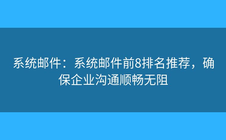 系統(tǒng)郵件：系統(tǒng)郵件前8排名推薦，確保企業(yè)溝通順暢無阻