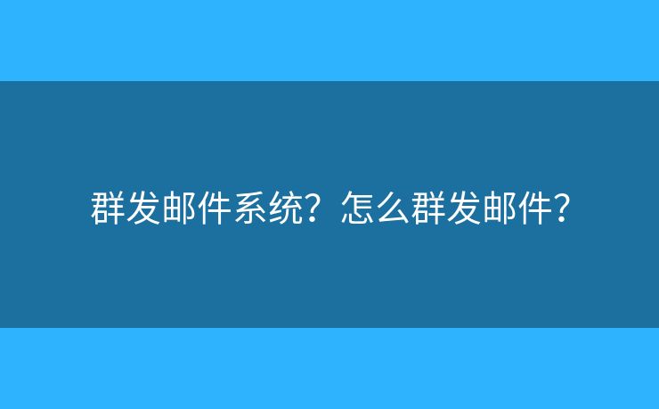 群發(fā)郵件系統(tǒng)？怎么群發(fā)郵件？