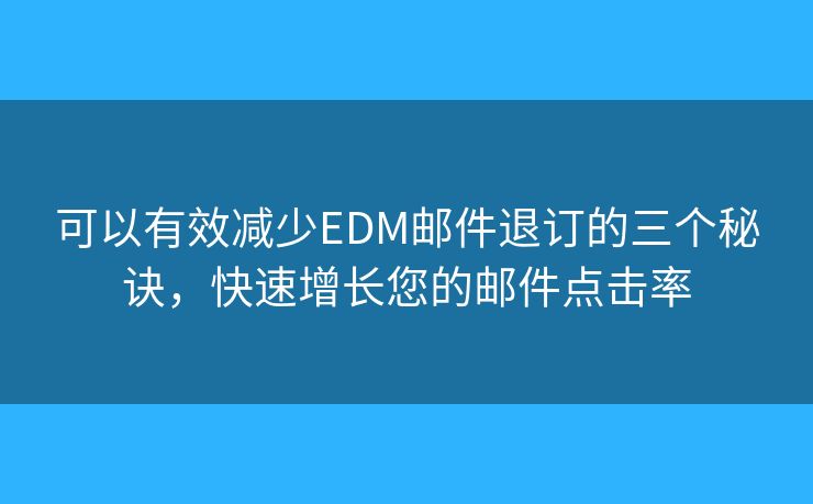 可以有效減少EDM郵件退訂的三個(gè)秘訣，快速增長您的郵件點(diǎn)擊率