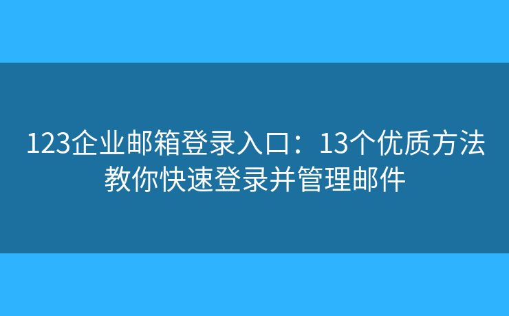123企業(yè)郵箱登錄入口：13個優(yōu)質(zhì)方法教你快速登錄并管理郵件