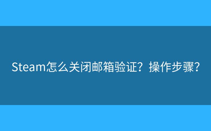Steam怎么關(guān)閉郵箱驗(yàn)證？操作步驟？