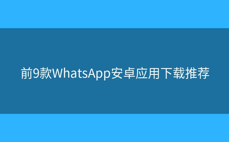 前9款WhatsApp安卓應(yīng)用下載推薦