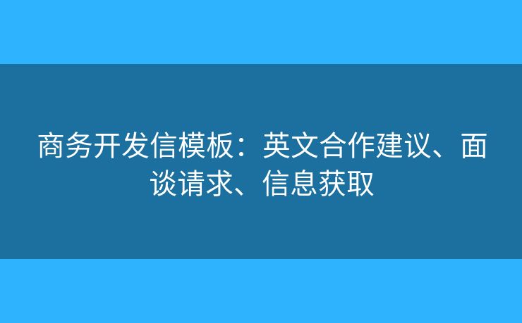 商務(wù)開發(fā)信模板：英文合作建議、面談?wù)埱?、信息獲取