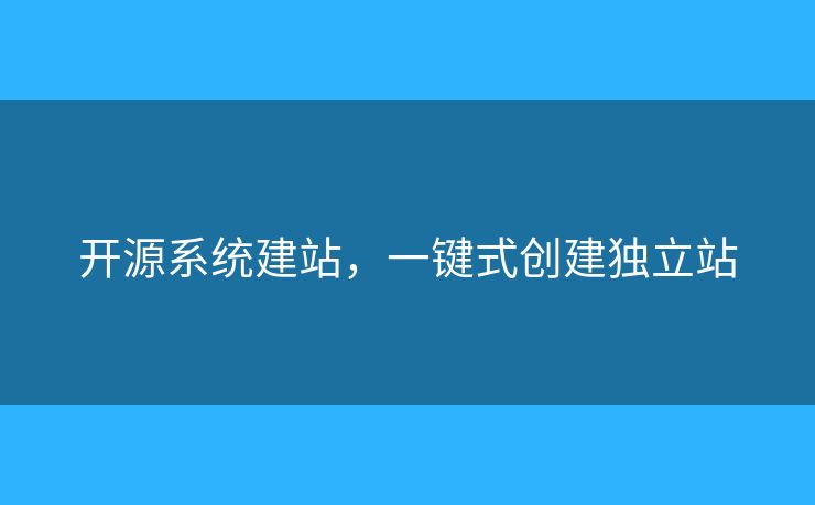 開源系統(tǒng)建站，一鍵式創(chuàng)建獨(dú)立站