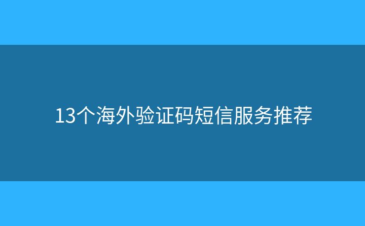 13個海外驗(yàn)證碼短信服務(wù)推薦