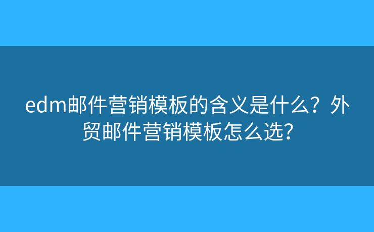 edm郵件營銷模板的含義是什么？外貿(mào)郵件營銷模板怎么選？