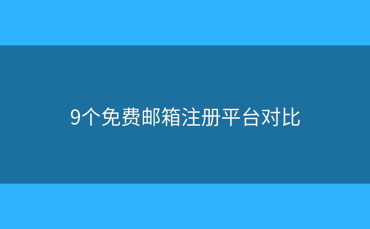 9個免費(fèi)郵箱注冊平臺對比