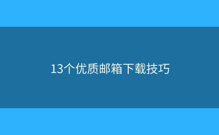 13個優(yōu)質(zhì)郵箱下載技巧