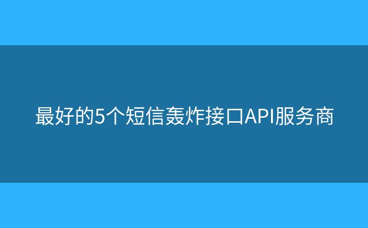 最好的5個短信轟炸接口API服務(wù)商