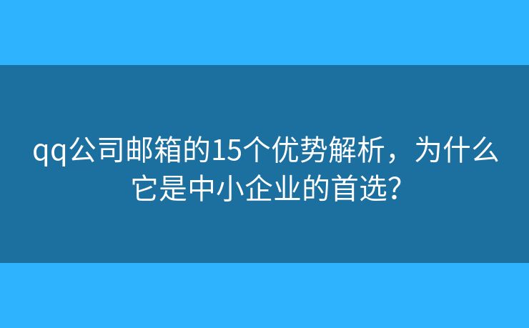 qq公司郵箱的15個(gè)優(yōu)勢(shì)解析，為什么它是中小企業(yè)的首選？