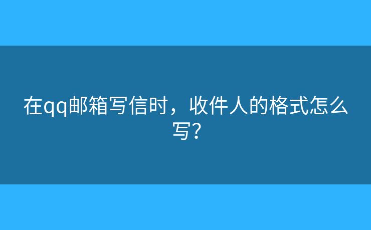 在qq郵箱寫信時，收件人的格式怎么寫？