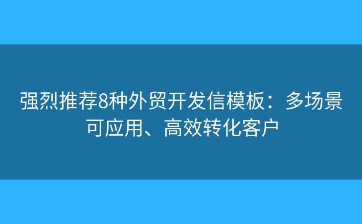 強(qiáng)烈推薦8種外貿(mào)開發(fā)信模板：多場景可應(yīng)用、高效轉(zhuǎn)化客戶