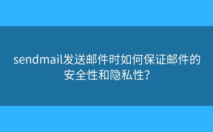 sendmail發(fā)送郵件時如何保證郵件的安全性和隱私性？