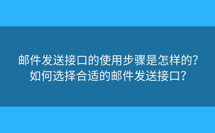 郵件發(fā)送接口的使用步驟是怎樣的？如何選擇合適的郵件發(fā)送接口？
