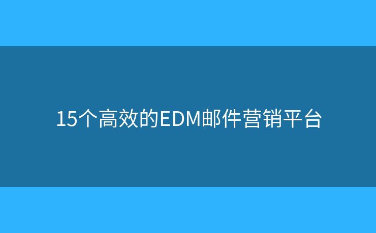 15個(gè)高效的EDM郵件營(yíng)銷平臺(tái)