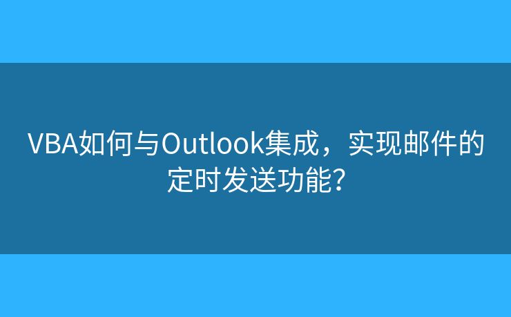 VBA如何與Outlook集成，實(shí)現(xiàn)郵件的定時(shí)發(fā)送功能？
