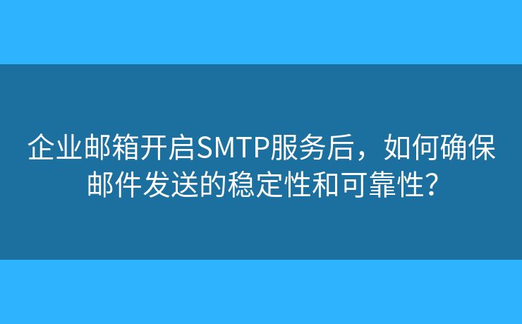 企業(yè)郵箱開啟SMTP服務后，如何確保郵件發(fā)送的穩(wěn)定性和可靠性？